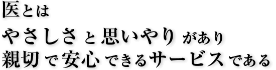 医とは やさしさと思いやりがあり 親切で安心できるサービスである